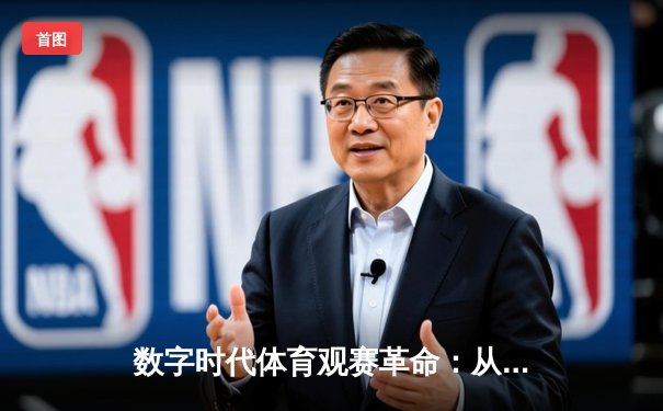 数字时代体育观赛革命：从被动观看到沉浸式参与