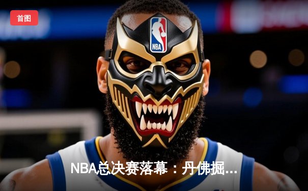 NBA总决赛落幕：丹佛掘金4-1击败热火，约基奇全票当选FMVP创历史
