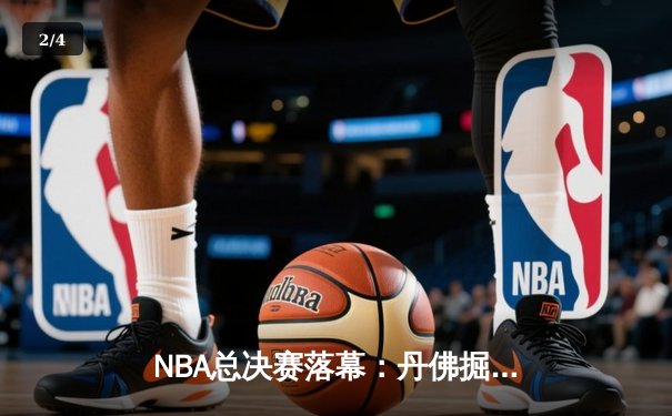 NBA总决赛落幕：丹佛掘金4-1击败热火，约基奇全票当选FMVP创历史 - 2