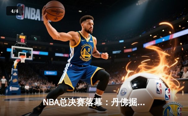 NBA总决赛落幕：丹佛掘金4-1击败热火，约基奇全票当选FMVP创历史 - 4