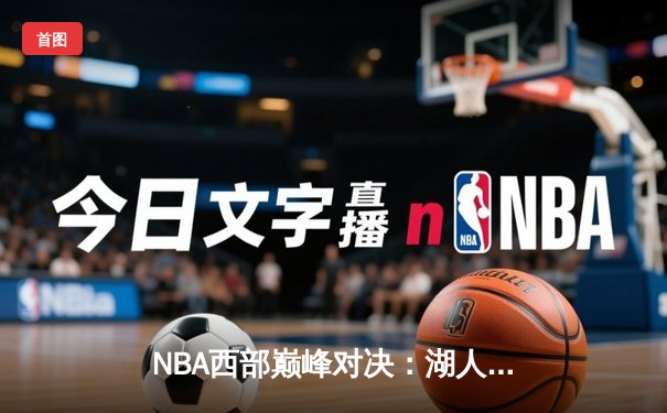 NBA西部巅峰对决：湖人险胜勇士，詹姆斯关键三分锁定胜局