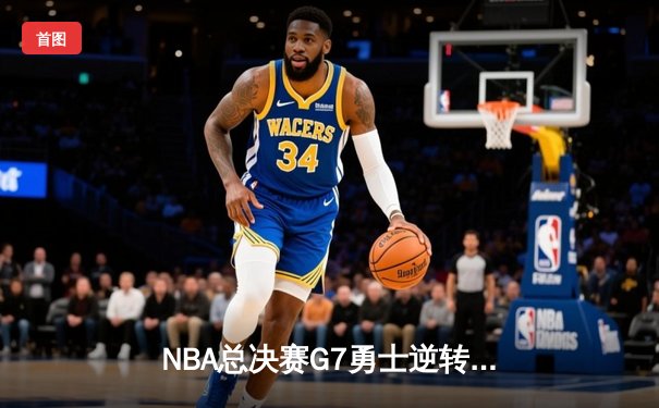 NBA总决赛G7勇士逆转凯尔特人夺冠 库里荣膺FMVP创历史