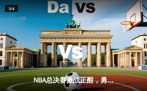 NBA总决赛激战正酣，勇士队加时险胜凯尔特人扳平大比分 - 3