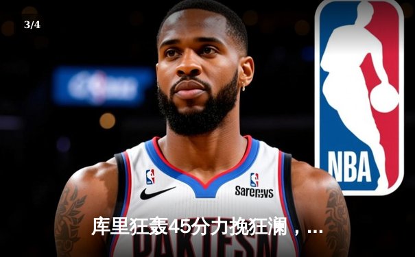 库里狂轰45分力挽狂澜，勇士加时险胜凯尔特人夺赛点 - 3