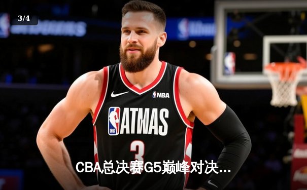 CBA总决赛G5巅峰对决：辽宁逆转广东夺队史第三冠 郭艾伦MVP级表现 - 3