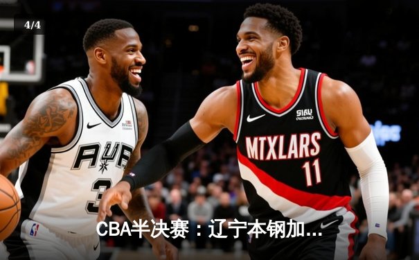 CBA半决赛：辽宁本钢加时逆转广东宏远 总比分2-1夺赛点 - 4