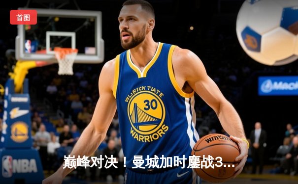 巅峰对决！曼城加时鏖战3-2逆转拜仁 哈兰德梅开二度锁定胜局