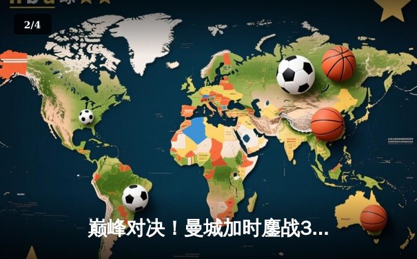 巅峰对决！曼城加时鏖战3-2逆转拜仁 哈兰德梅开二度锁定胜局 - 2