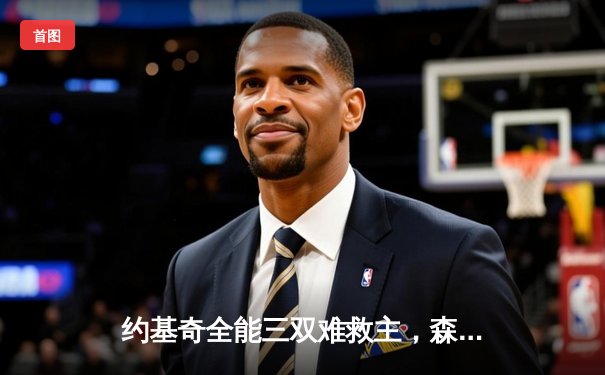 约基奇全能三双难救主，森林狼抢七狂胜掘金挺进西决