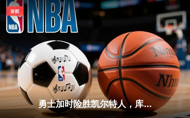 勇士加时险胜凯尔特人，库里狂砍43分上演三分绝杀