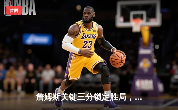 詹姆斯关键三分锁定胜局，湖人加时险胜勇士晋级西部决赛