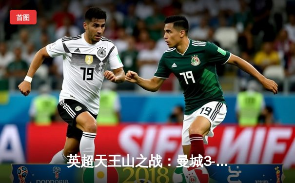 英超天王山之战：曼城3-1逆转曼联，哈兰德双响锁定胜局