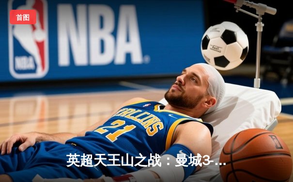 英超天王山之战：曼城3-1力克阿森纳，哈兰德双响锁定胜局