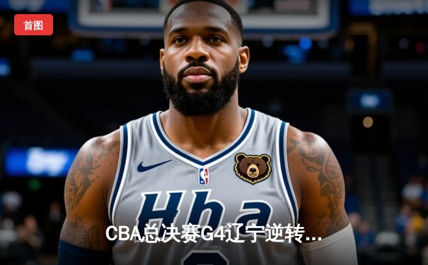 CBA总决赛G4辽宁逆转新疆夺冠 赵继伟荣膺FMVP