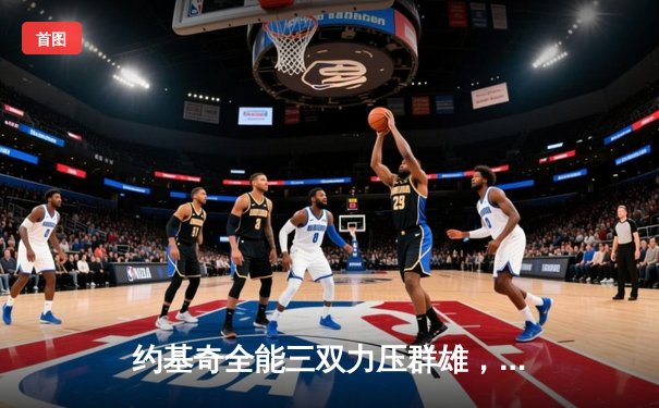 约基奇全能三双力压群雄，掘金抢七大战险胜森林狼晋级西决