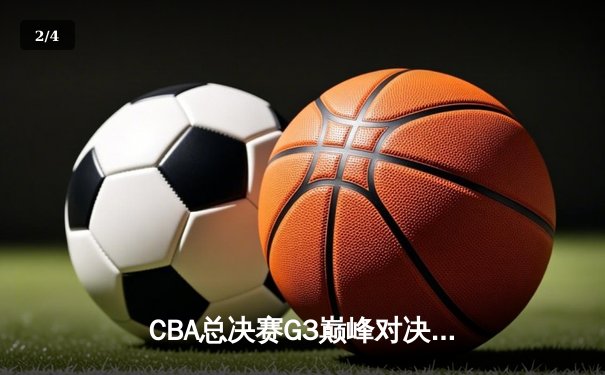 CBA总决赛G3巅峰对决：辽宁本钢加时逆转广东宏远，赵继伟三分雨锁定胜局 - 2
